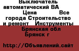 Выключатель автоматический ВА57-31-341810  › Цена ­ 2 300 - Все города Строительство и ремонт » Инструменты   . Брянская обл.,Брянск г.